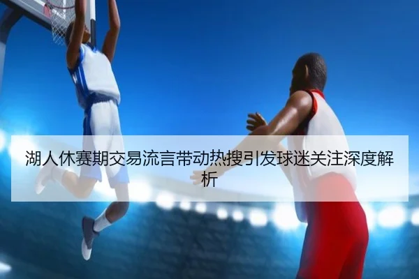hu-ren-xiu-sai-qi-jiao-yi-liu-yan-dai-dong-re-sou-yin-fa-qiu-mi-guan-zhu-shen-du-jie-xi-1-544.jpg