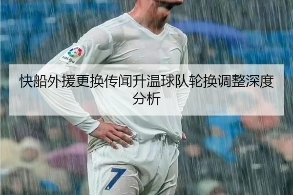 快船外援更换传闻升温球队轮换调整深度分析