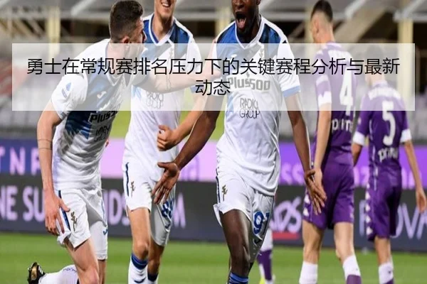 勇士在常规赛排名压力下的关键赛程分析与最新动态